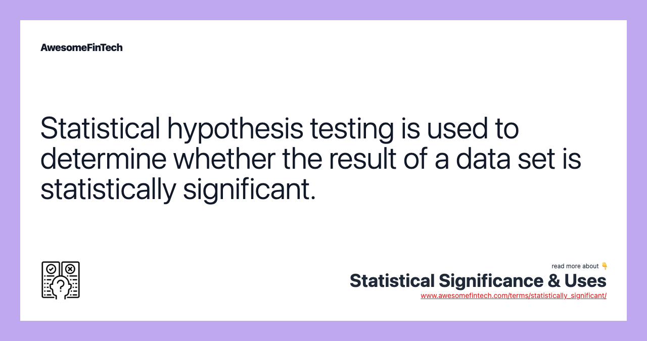 Statistical hypothesis testing is used to determine whether the result of a data set is statistically significant.