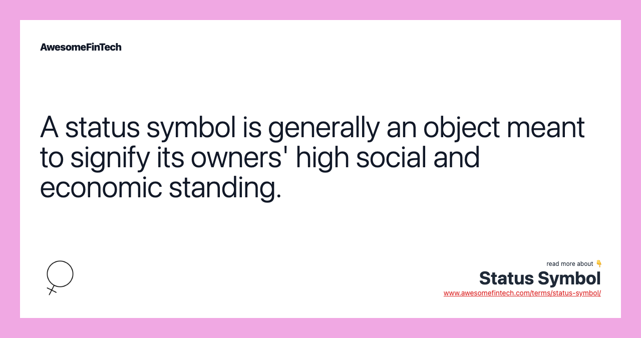 A status symbol is generally an object meant to signify its owners' high social and economic standing.