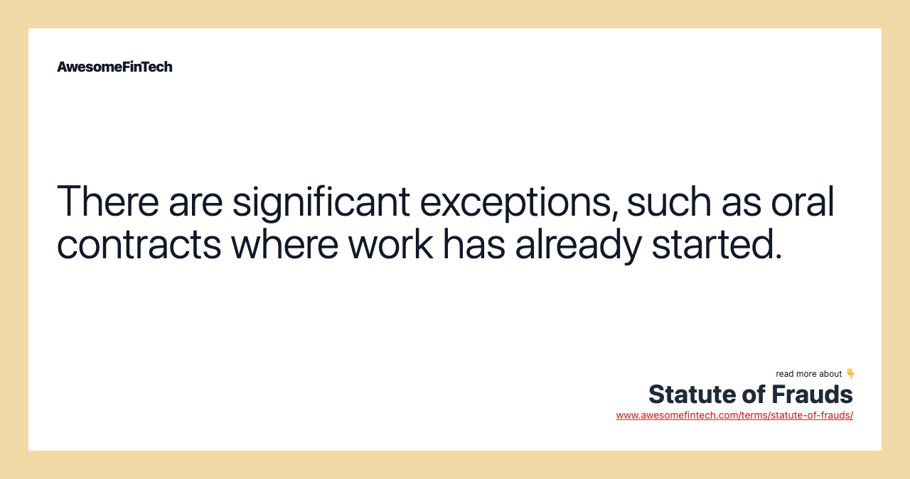 There are significant exceptions, such as oral contracts where work has already started.