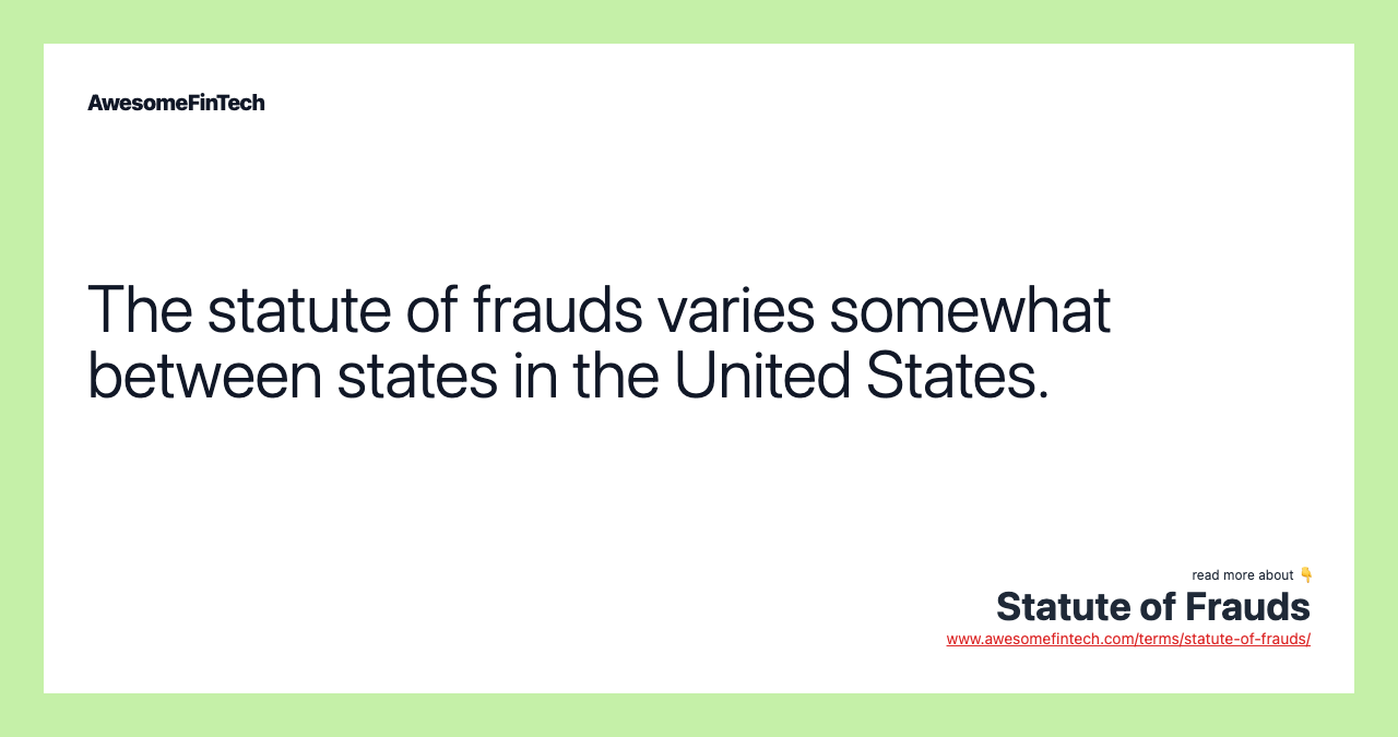 The statute of frauds varies somewhat between states in the United States.