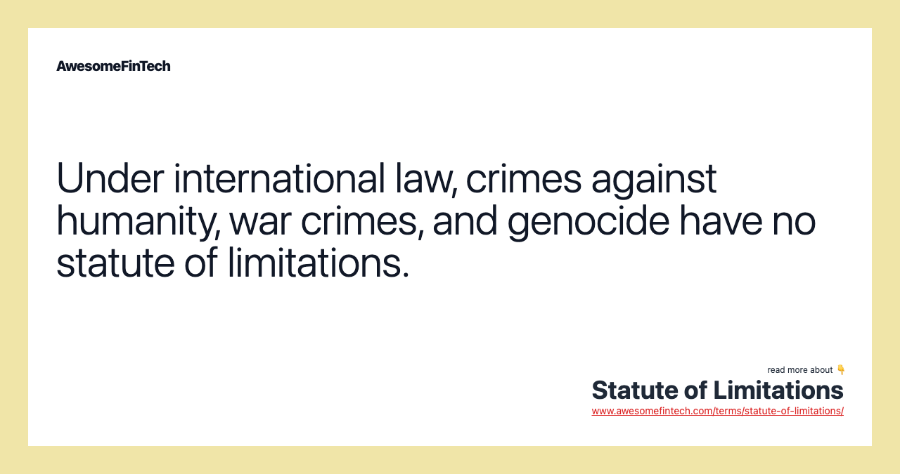 Under international law, crimes against humanity, war crimes, and genocide have no statute of limitations.