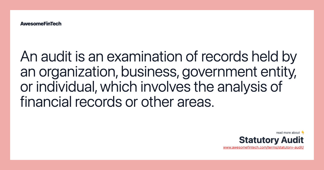 An audit is an examination of records held by an organization, business, government entity, or individual, which involves the analysis of financial records or other areas.