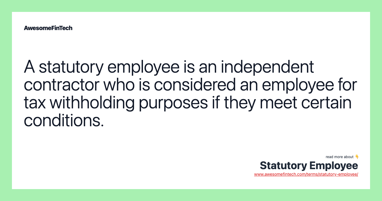 A statutory employee is an independent contractor who is considered an employee for tax withholding purposes if they meet certain conditions.