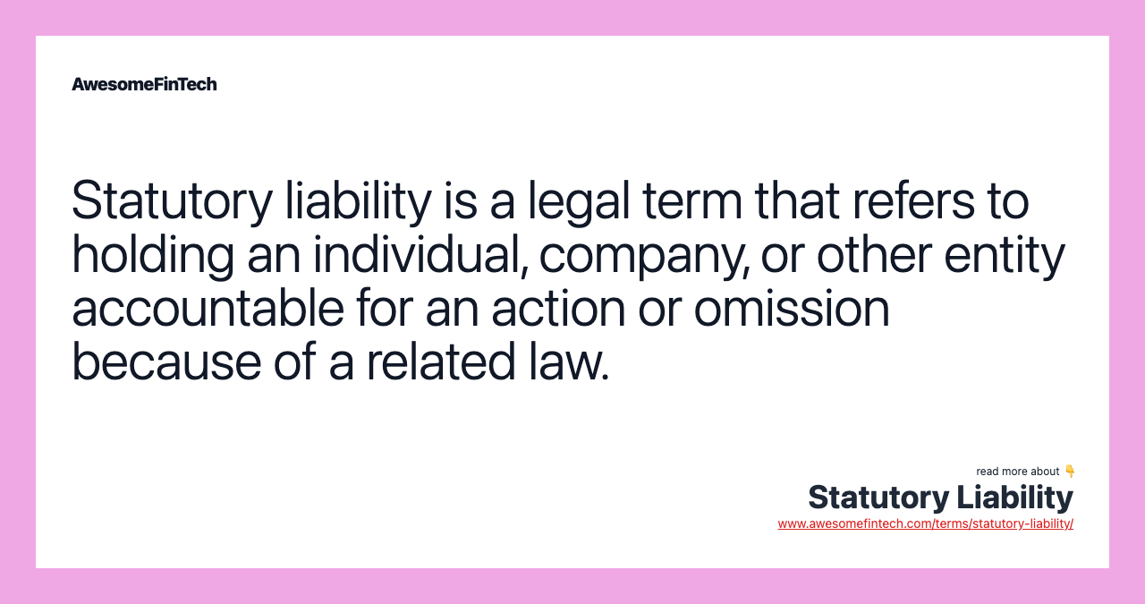 Statutory liability is a legal term that refers to holding an individual, company, or other entity accountable for an action or omission because of a related law.