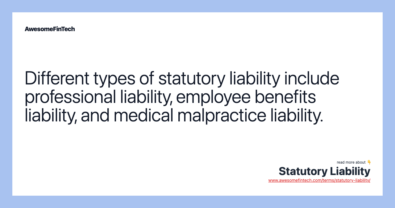 Different types of statutory liability include professional liability, employee benefits liability, and medical malpractice liability.