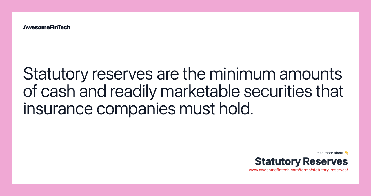 Statutory reserves are the minimum amounts of cash and readily marketable securities that insurance companies must hold.