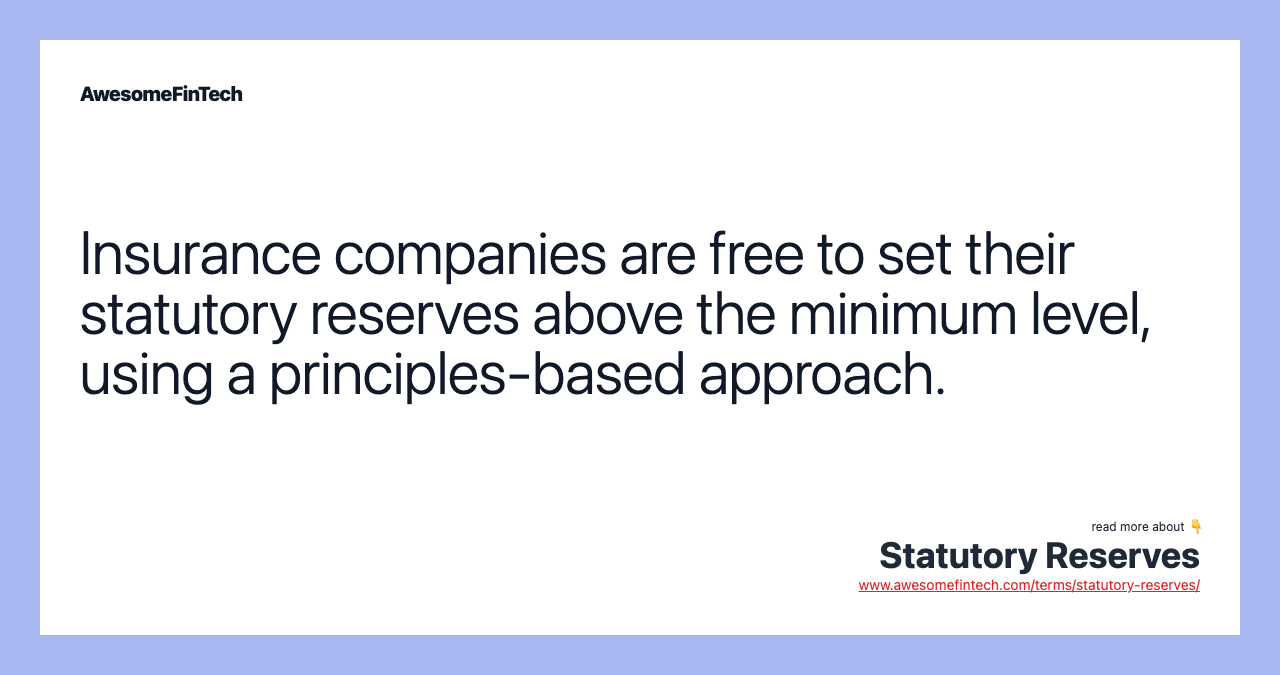 Insurance companies are free to set their statutory reserves above the minimum level, using a principles-based approach.