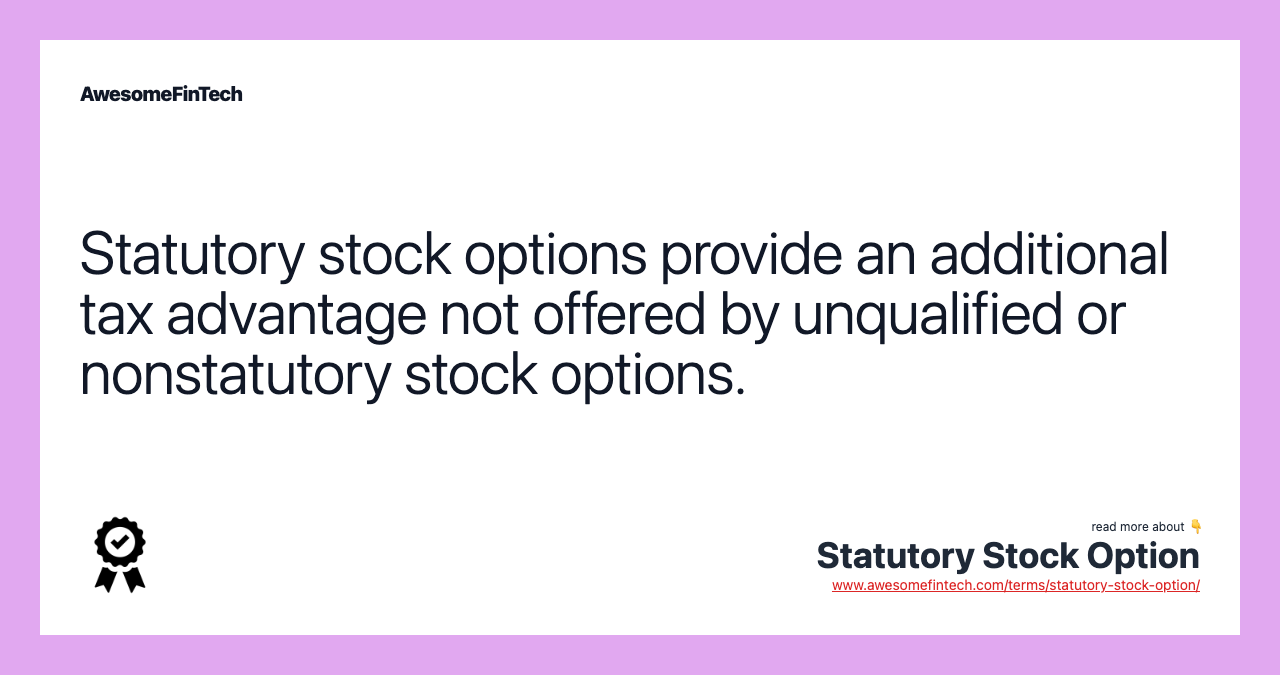 Statutory stock options provide an additional tax advantage not offered by unqualified or nonstatutory stock options.