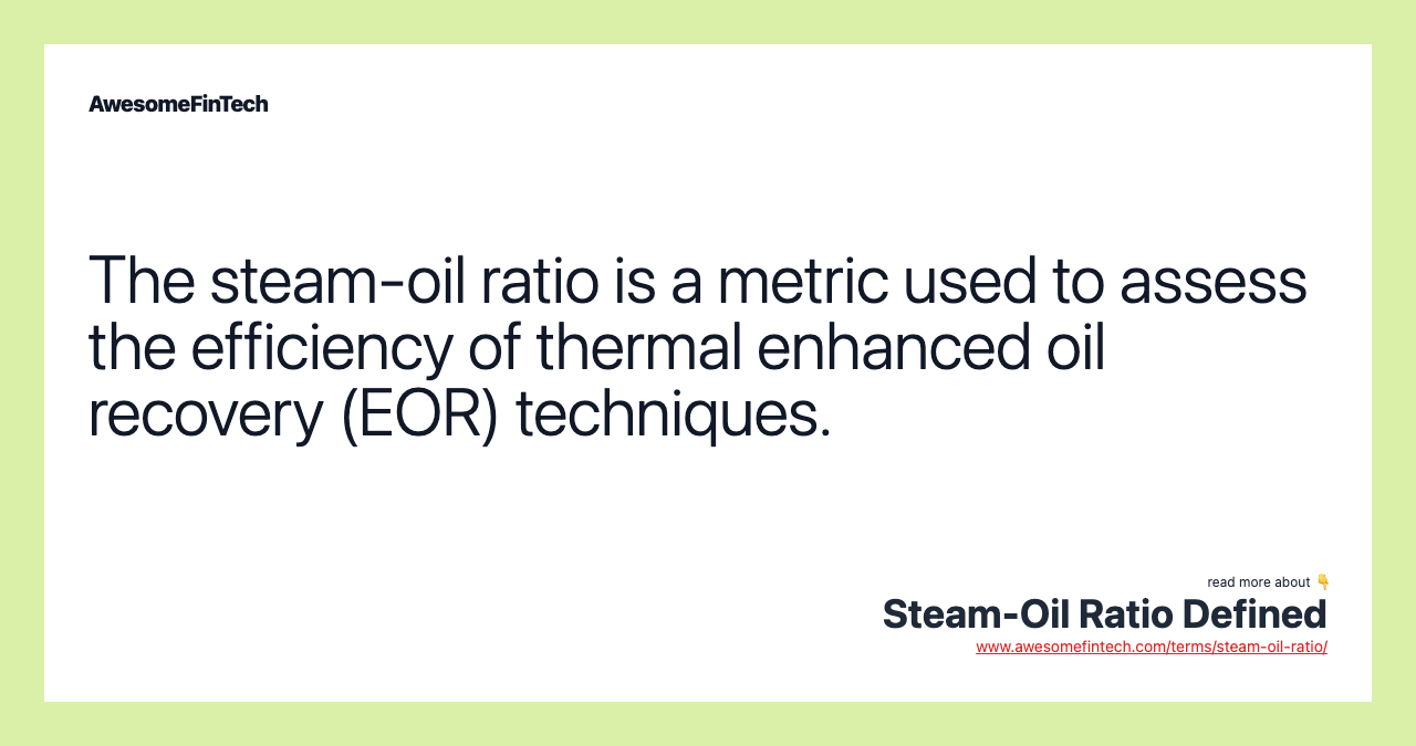The steam-oil ratio is a metric used to assess the efficiency of thermal enhanced oil recovery (EOR) techniques.
