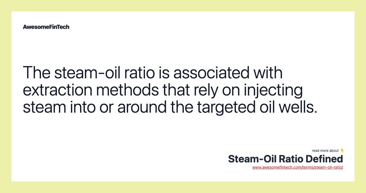 The steam-oil ratio is associated with extraction methods that rely on injecting steam into or around the targeted oil wells.