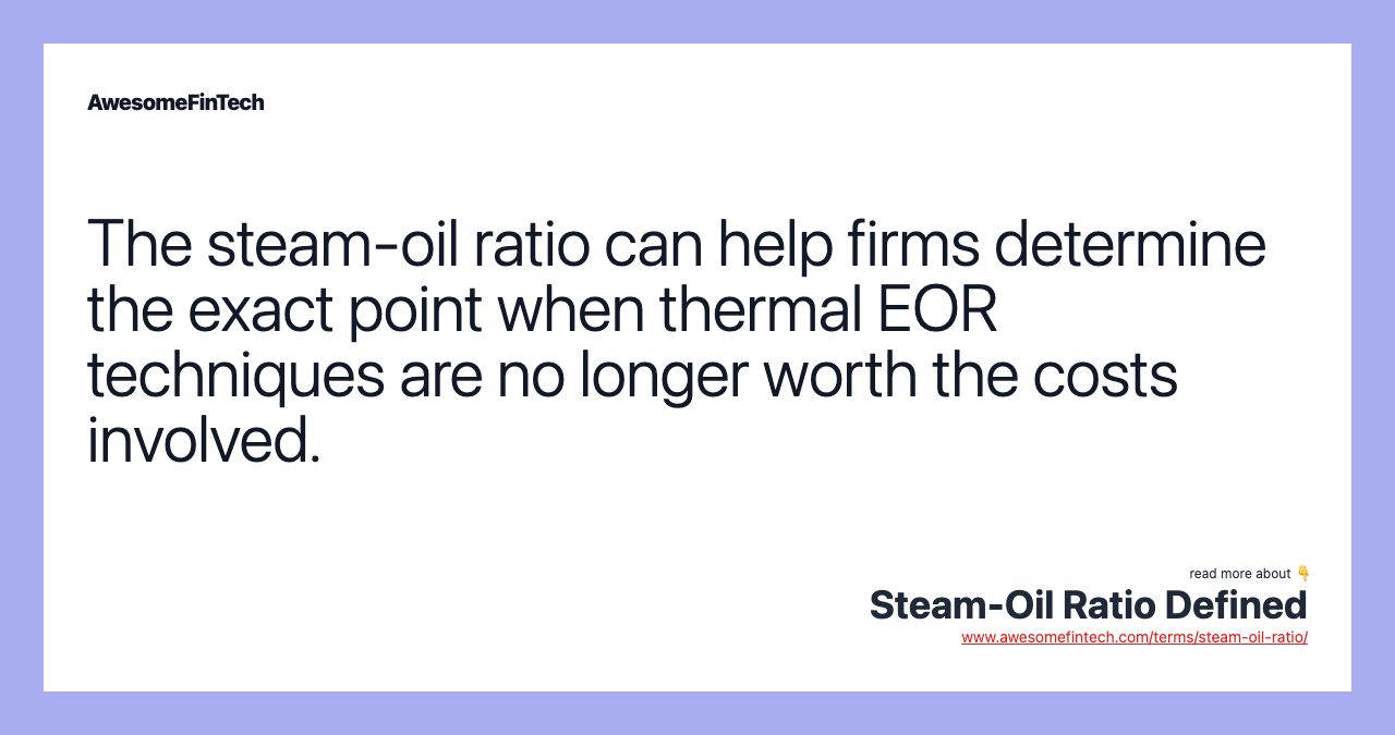 The steam-oil ratio can help firms determine the exact point when thermal EOR techniques are no longer worth the costs involved.