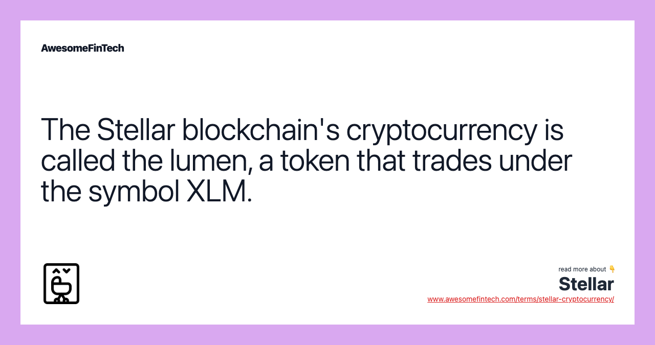 The Stellar blockchain's cryptocurrency is called the lumen, a token that trades under the symbol XLM.