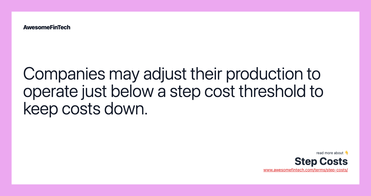 Companies may adjust their production to operate just below a step cost threshold to keep costs down.