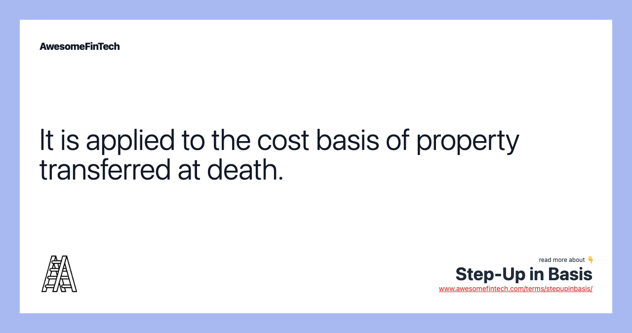 It is applied to the cost basis of property transferred at death.