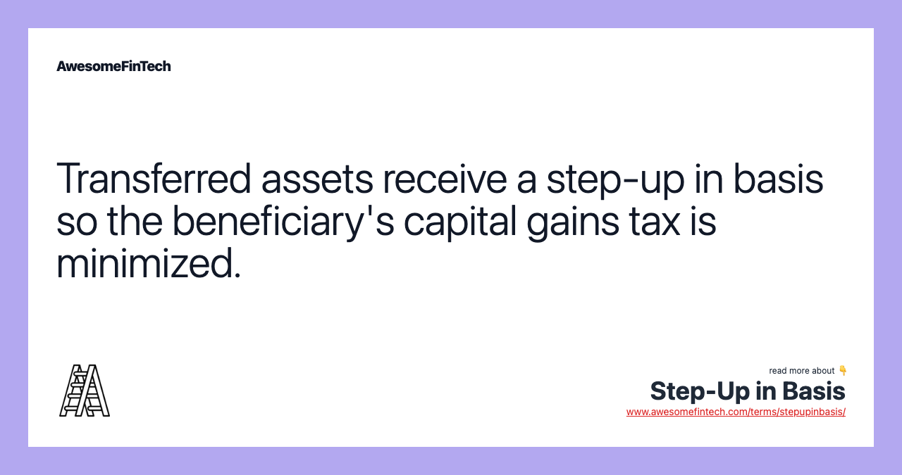 Transferred assets receive a step-up in basis so the beneficiary's capital gains tax is minimized.