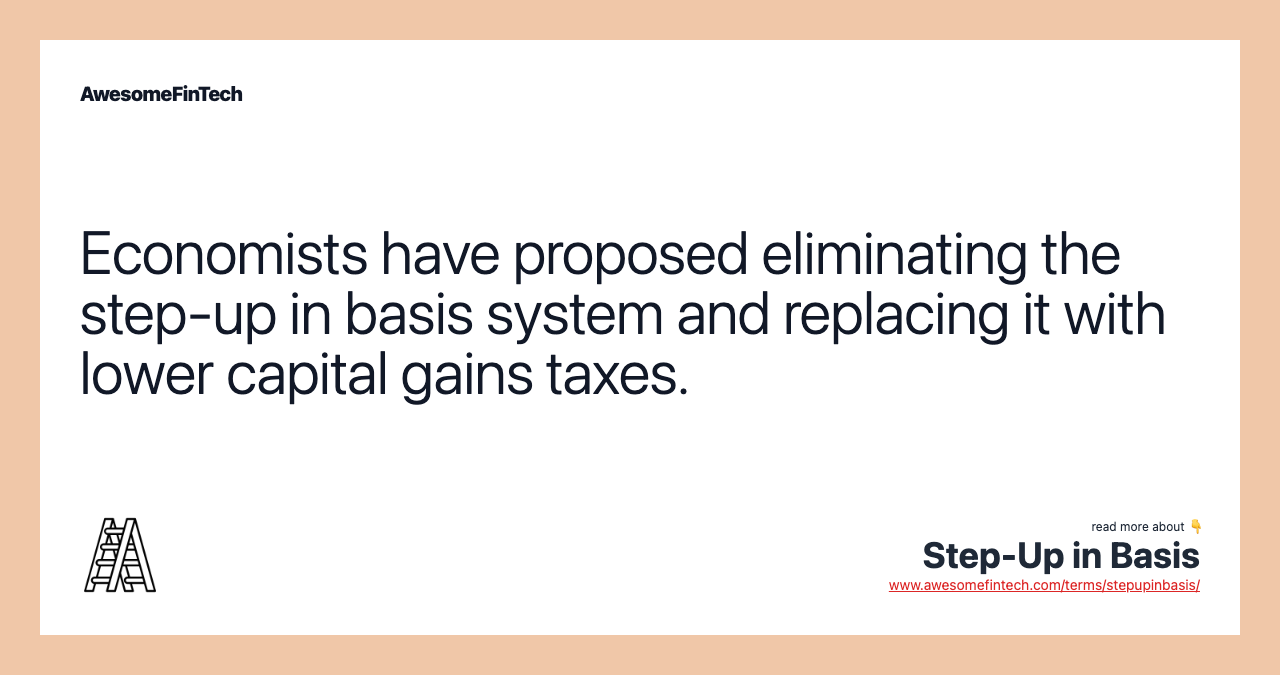 Economists have proposed eliminating the step-up in basis system and replacing it with lower capital gains taxes.