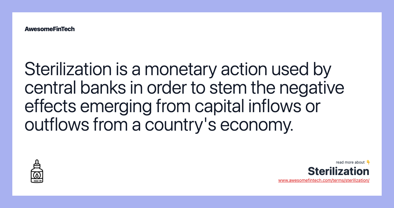 Sterilization is a monetary action used by central banks in order to stem the negative effects emerging from capital inflows or outflows from a country's economy.
