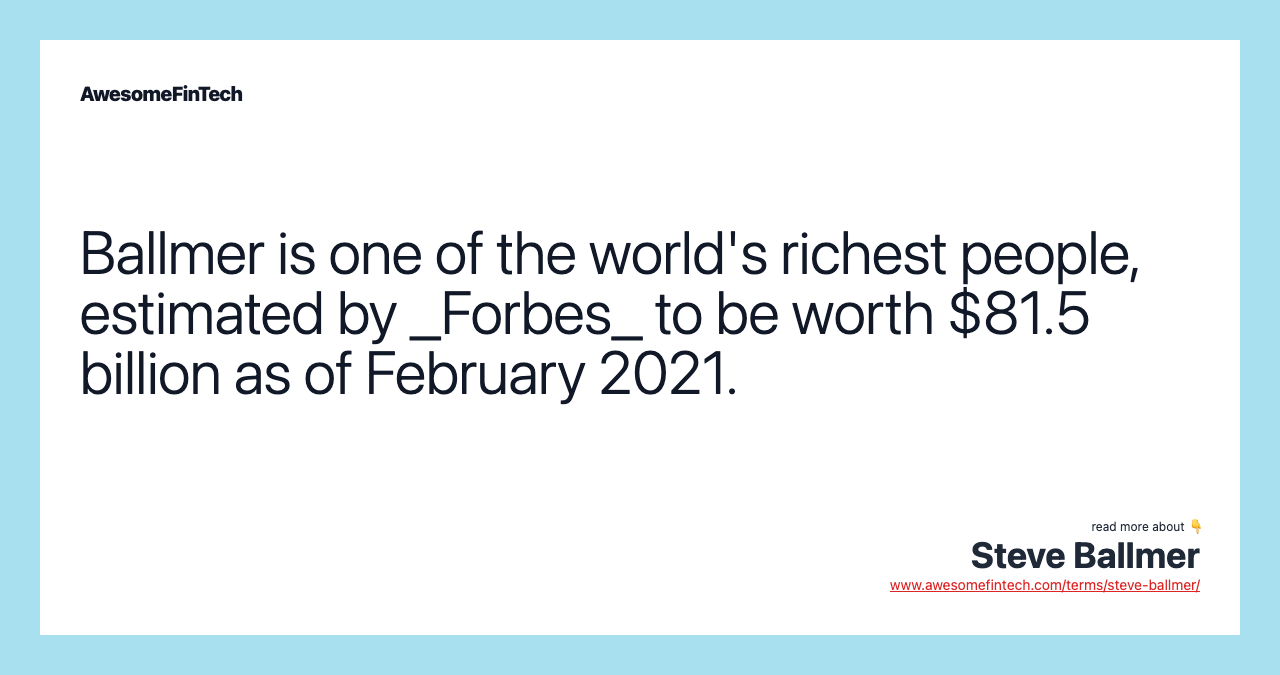 Ballmer is one of the world's richest people, estimated by _Forbes_ to be worth $81.5 billion as of February 2021.