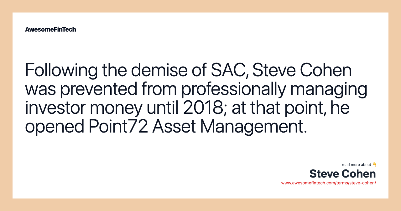 Following the demise of SAC, Steve Cohen was prevented from professionally managing investor money until 2018; at that point, he opened Point72 Asset Management.