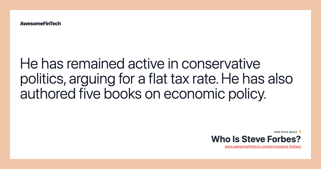 He has remained active in conservative politics, arguing for a flat tax rate. He has also authored five books on economic policy.