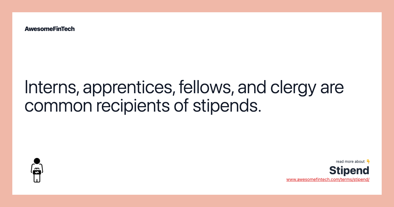 Interns, apprentices, fellows, and clergy are common recipients of stipends.