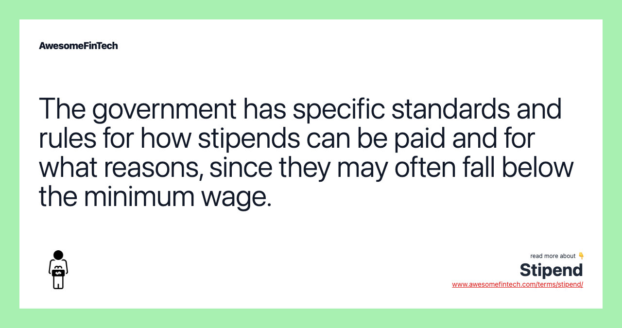 The government has specific standards and rules for how stipends can be paid and for what reasons, since they may often fall below the minimum wage.