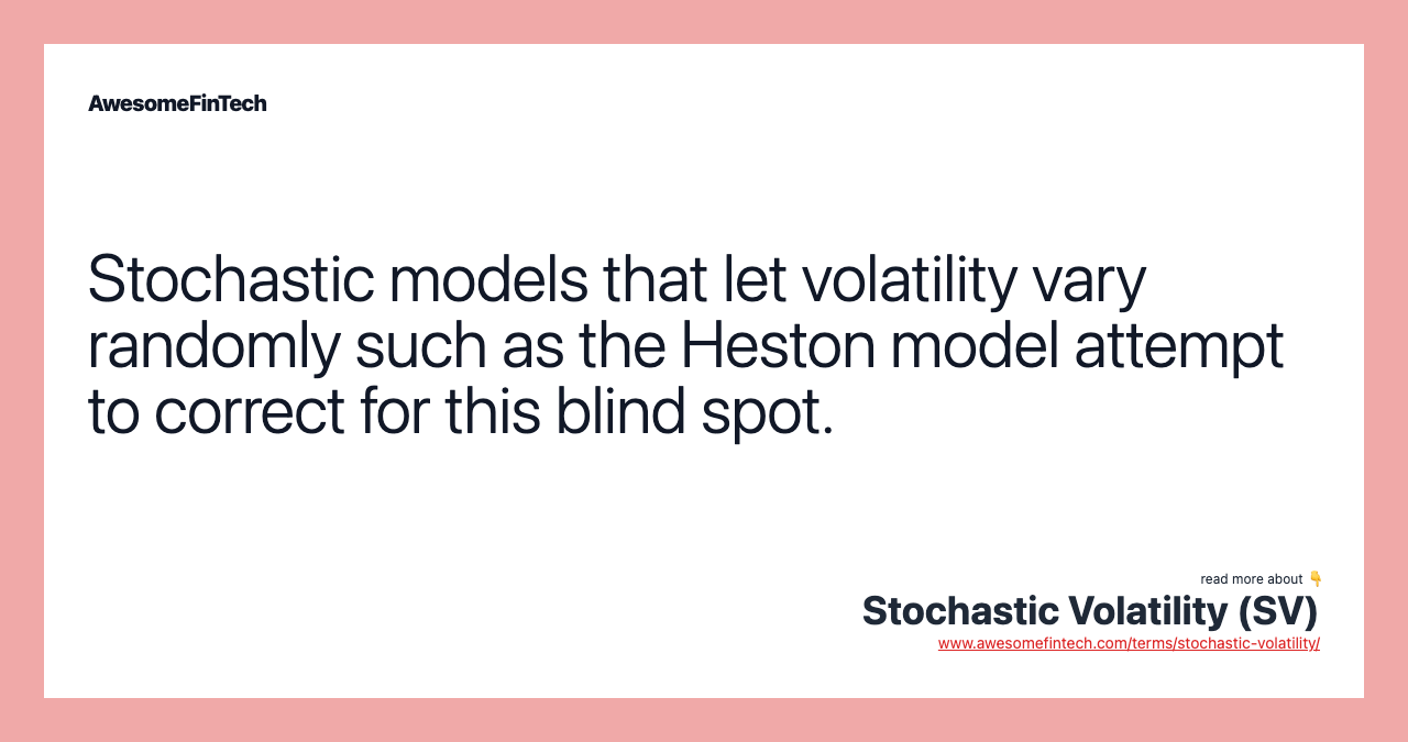 Stochastic models that let volatility vary randomly such as the Heston model attempt to correct for this blind spot.