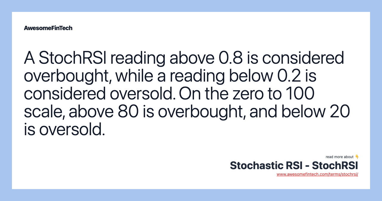 A StochRSI reading above 0.8 is considered overbought, while a reading below 0.2 is considered oversold. On the zero to 100 scale, above 80 is overbought, and below 20 is oversold.