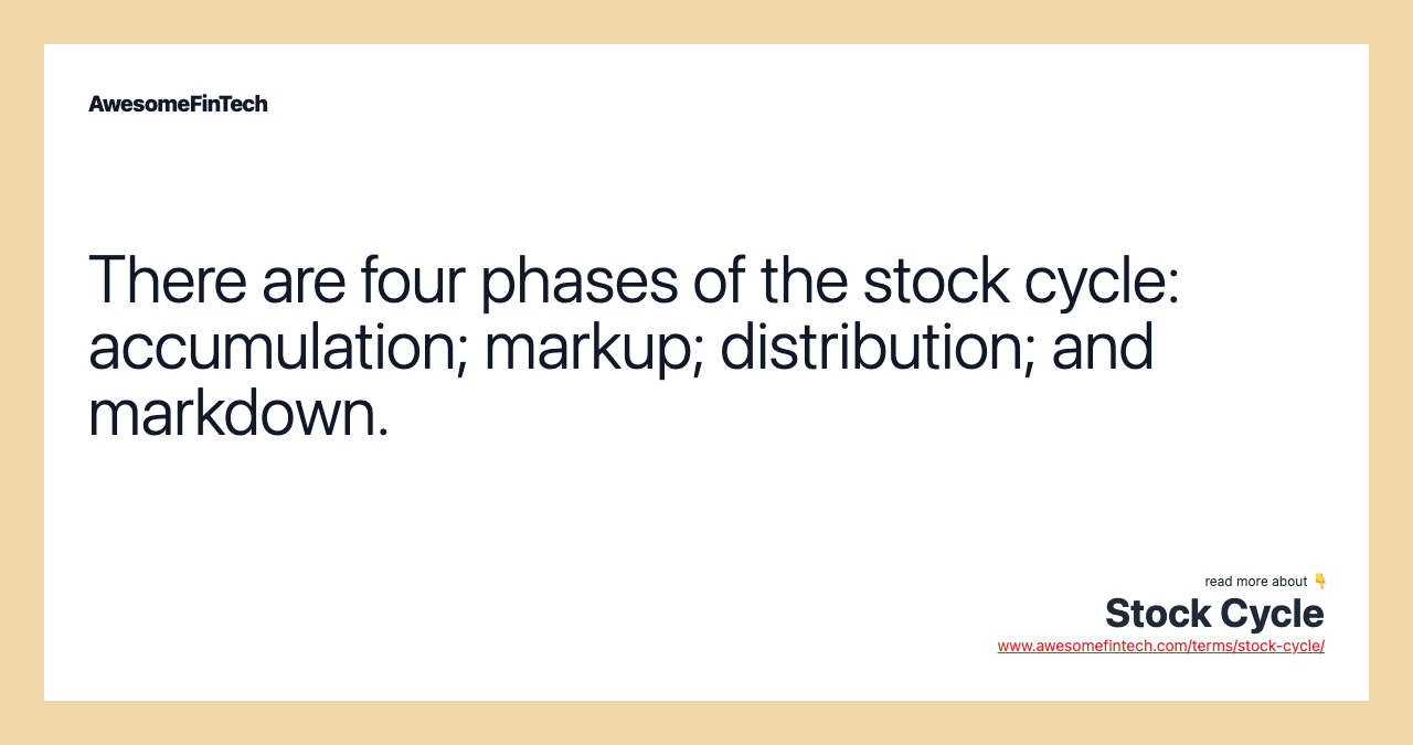 There are four phases of the stock cycle: accumulation; markup; distribution; and markdown.