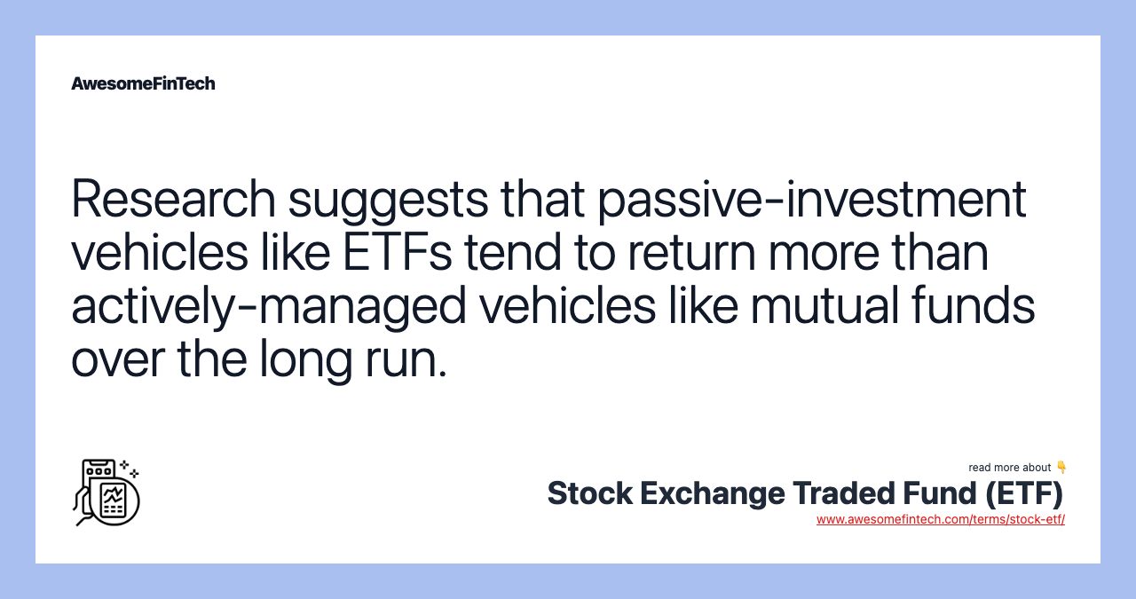 Research suggests that passive-investment vehicles like ETFs tend to return more than actively-managed vehicles like mutual funds over the long run.