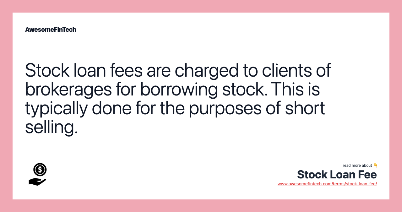 Stock loan fees are charged to clients of brokerages for borrowing stock. This is typically done for the purposes of short selling.