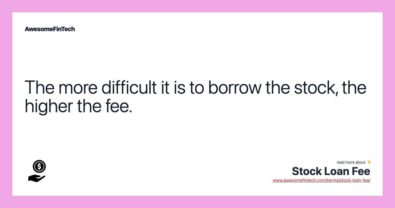The more difficult it is to borrow the stock, the higher the fee.