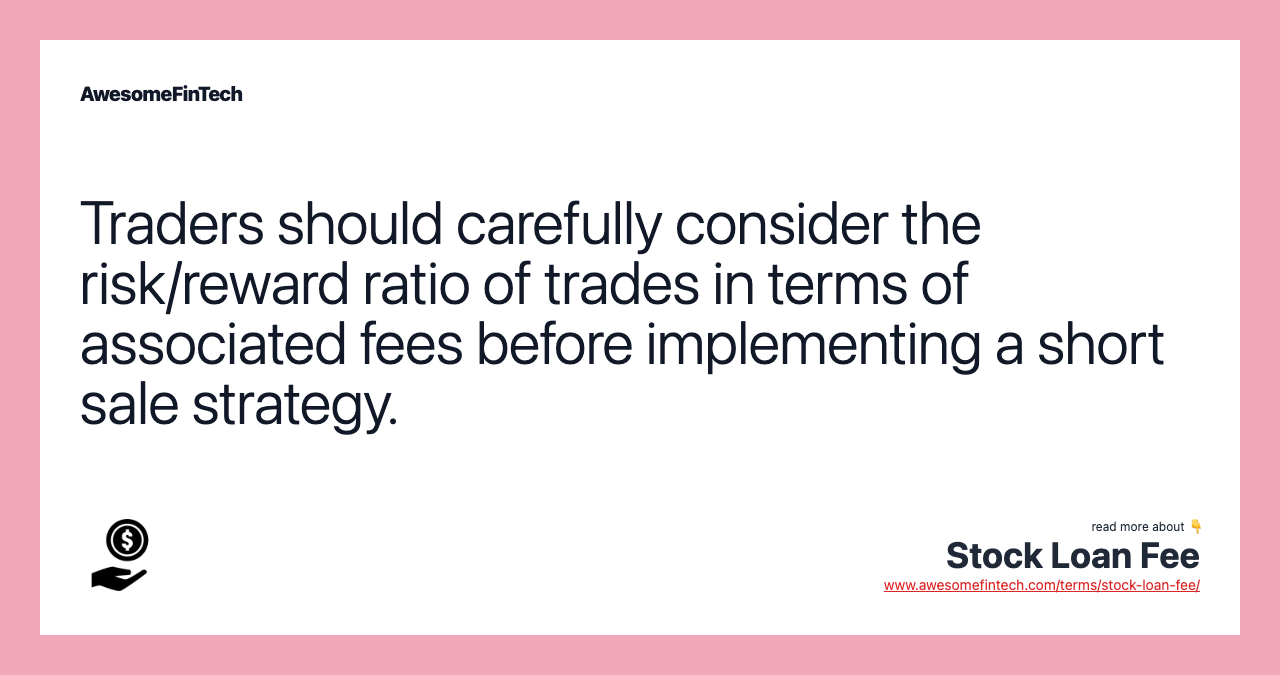 Traders should carefully consider the risk/reward ratio of trades in terms of associated fees before implementing a short sale strategy.