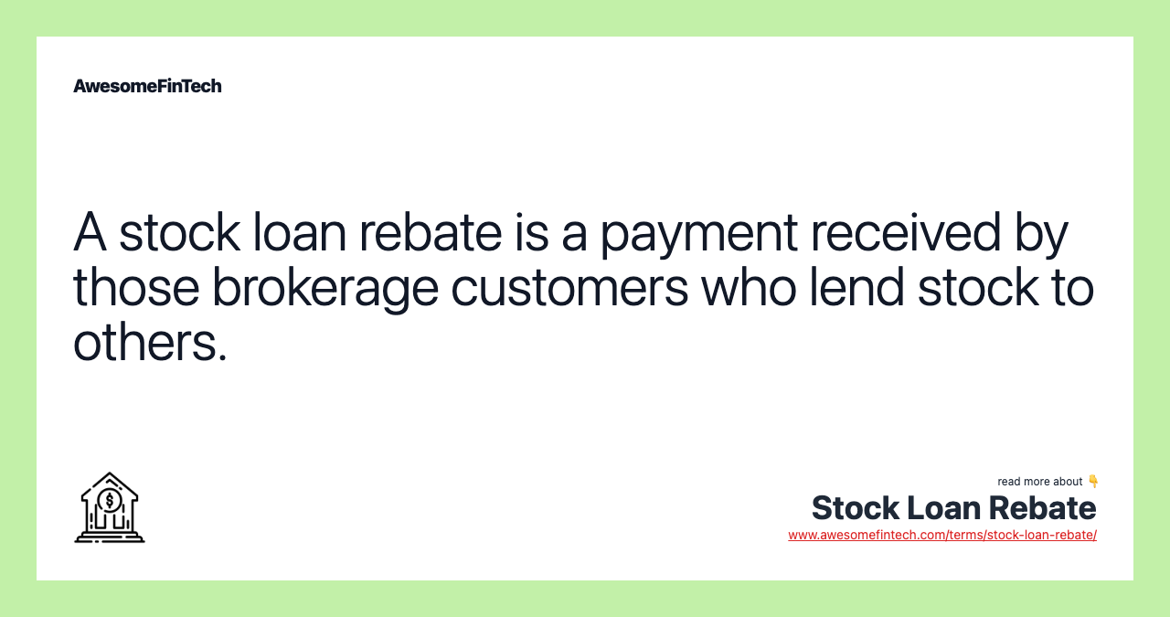 A stock loan rebate is a payment received by those brokerage customers who lend stock to others.