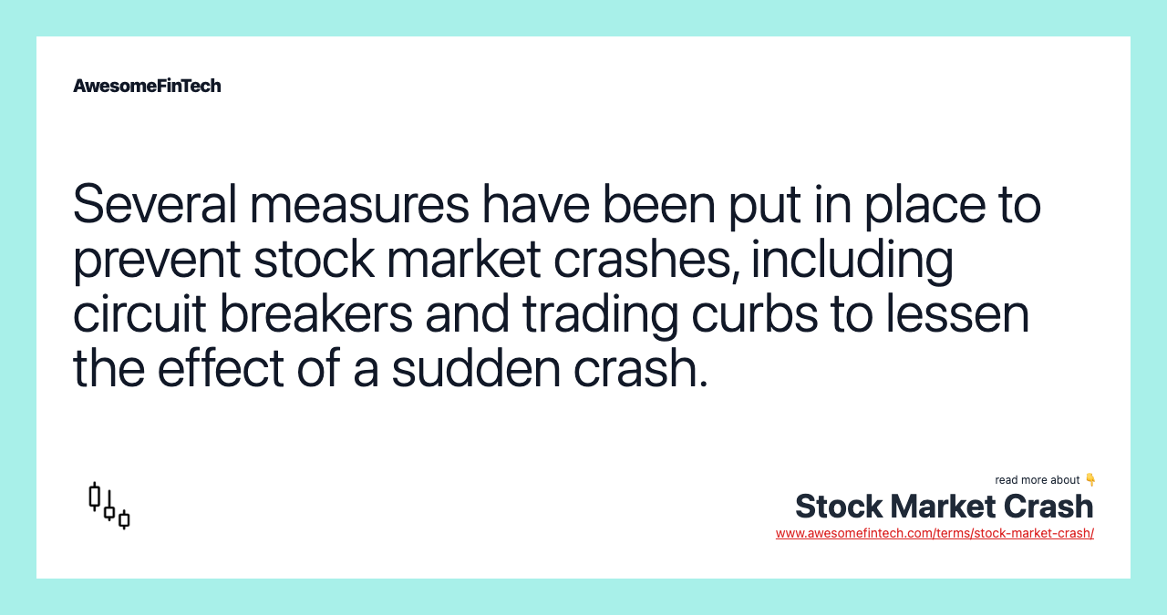 Several measures have been put in place to prevent stock market crashes, including circuit breakers and trading curbs to lessen the effect of a sudden crash.