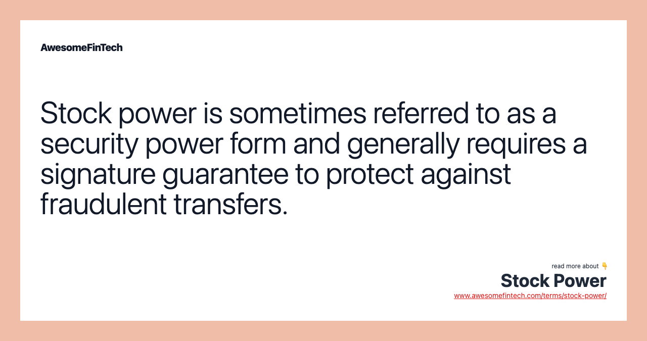Stock power is sometimes referred to as a security power form and generally requires a signature guarantee to protect against fraudulent transfers.