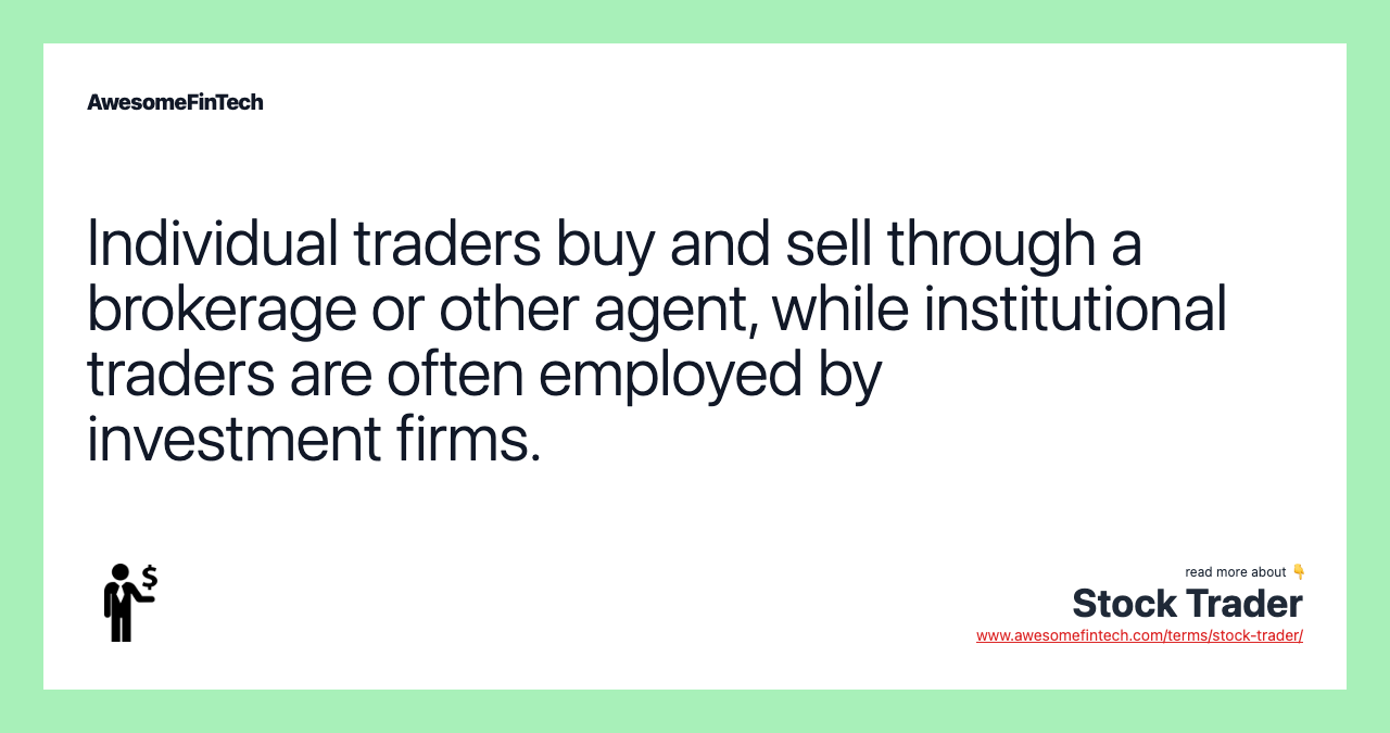 Individual traders buy and sell through a brokerage or other agent, while institutional traders are often employed by investment firms.