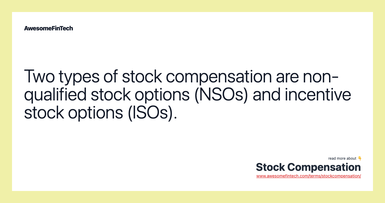 Two types of stock compensation are non-qualified stock options (NSOs) and incentive stock options (ISOs).
