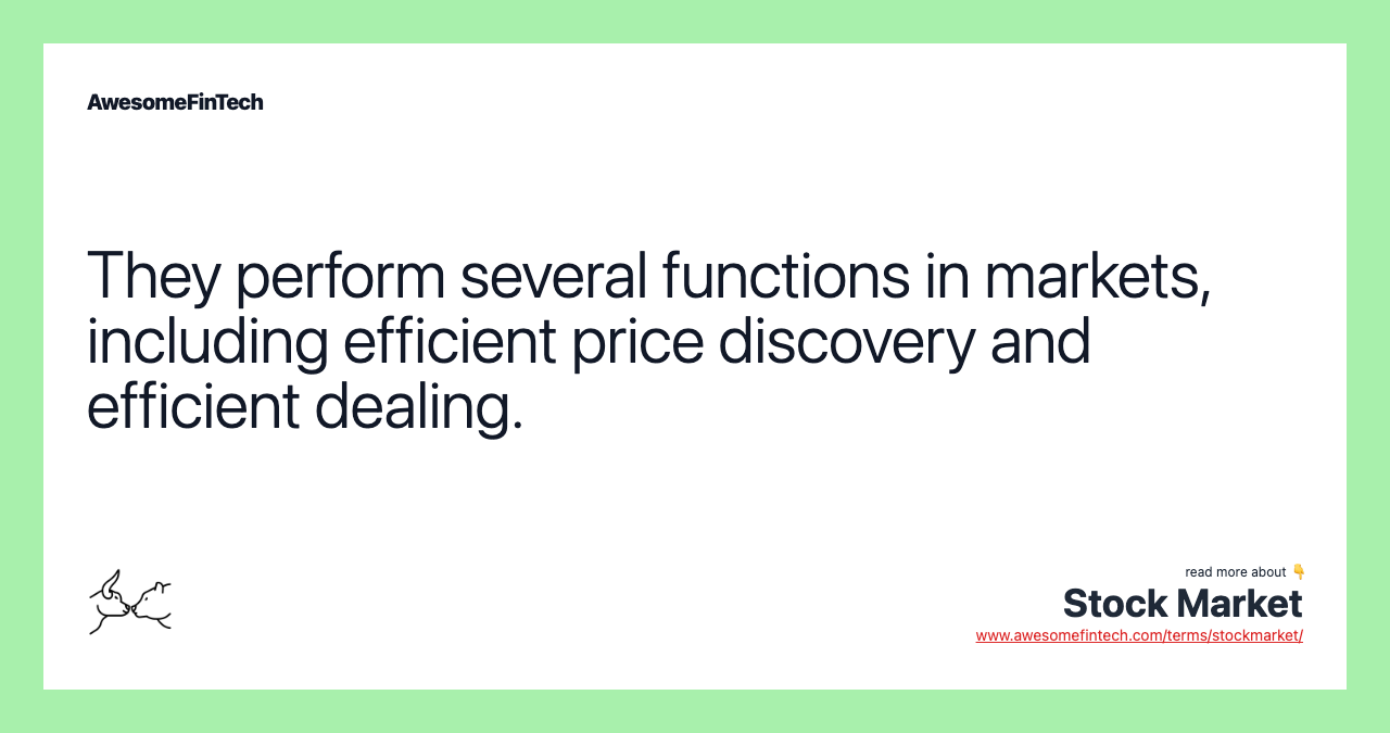They perform several functions in markets, including efficient price discovery and efficient dealing.