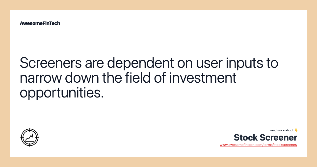 Screeners are dependent on user inputs to narrow down the field of investment opportunities.