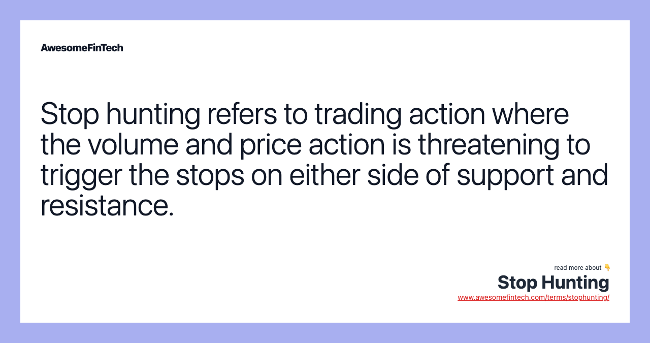 Stop hunting refers to trading action where the volume and price action is threatening to trigger the stops on either side of support and resistance.