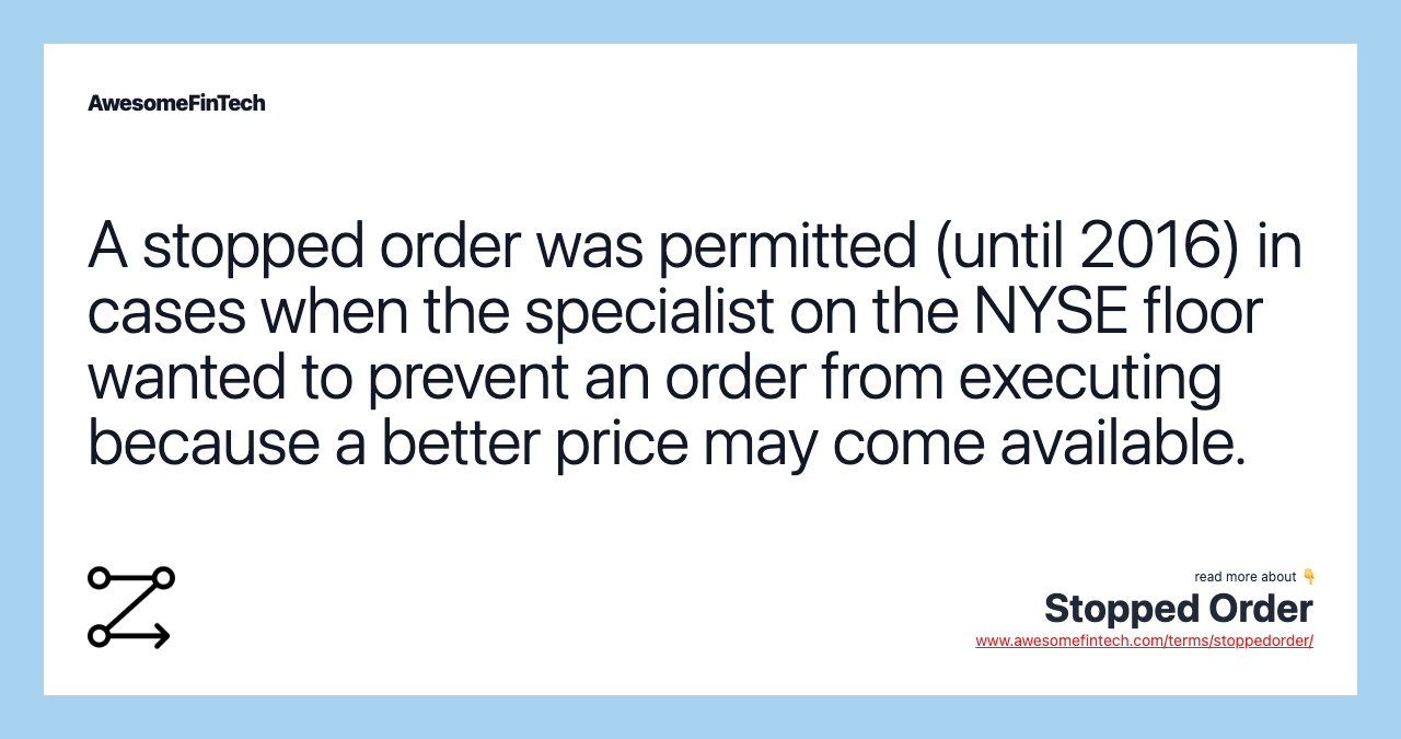 A stopped order was permitted (until 2016) in cases when the specialist on the NYSE floor wanted to prevent an order from executing because a better price may come available.