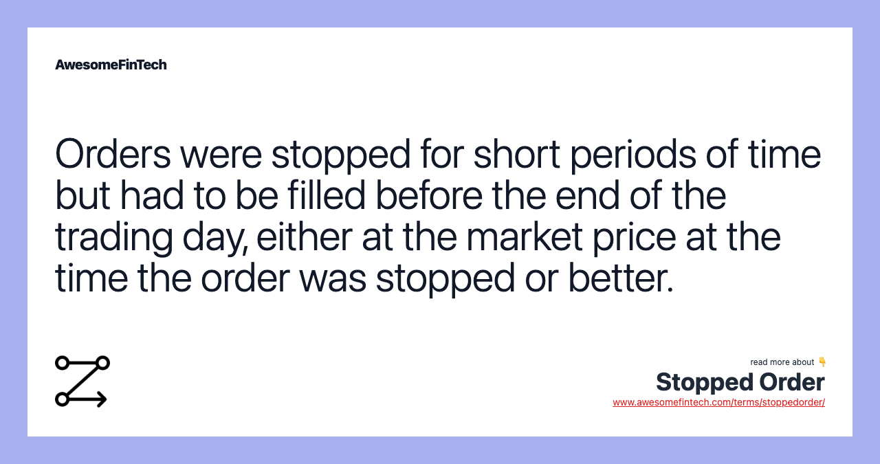 Orders were stopped for short periods of time but had to be filled before the end of the trading day, either at the market price at the time the order was stopped or better.
