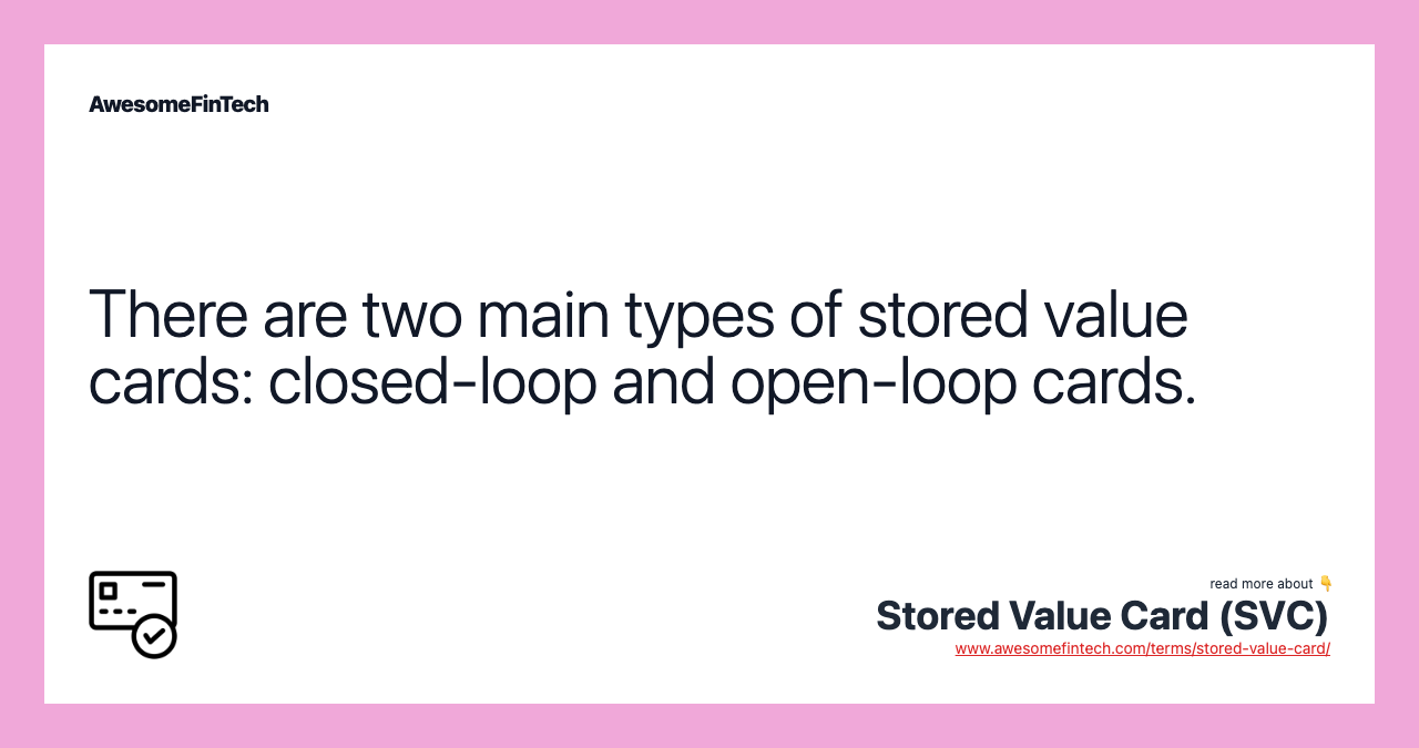 There are two main types of stored value cards: closed-loop and open-loop cards.