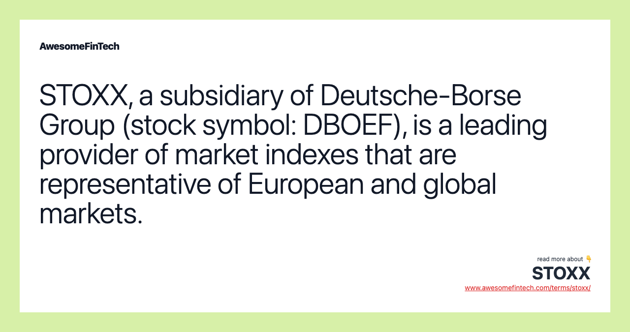 STOXX, a subsidiary of Deutsche-Borse Group (stock symbol: DBOEF), is a leading provider of market indexes that are representative of European and global markets.