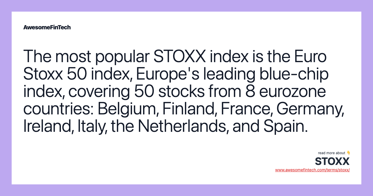 The most popular STOXX index is the Euro Stoxx 50 index, Europe's leading blue-chip index, covering 50 stocks from 8 eurozone countries: Belgium, Finland, France, Germany, Ireland, Italy, the Netherlands, and Spain.