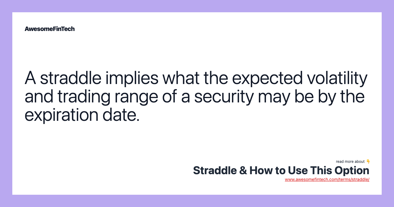A straddle implies what the expected volatility and trading range of a security may be by the expiration date.