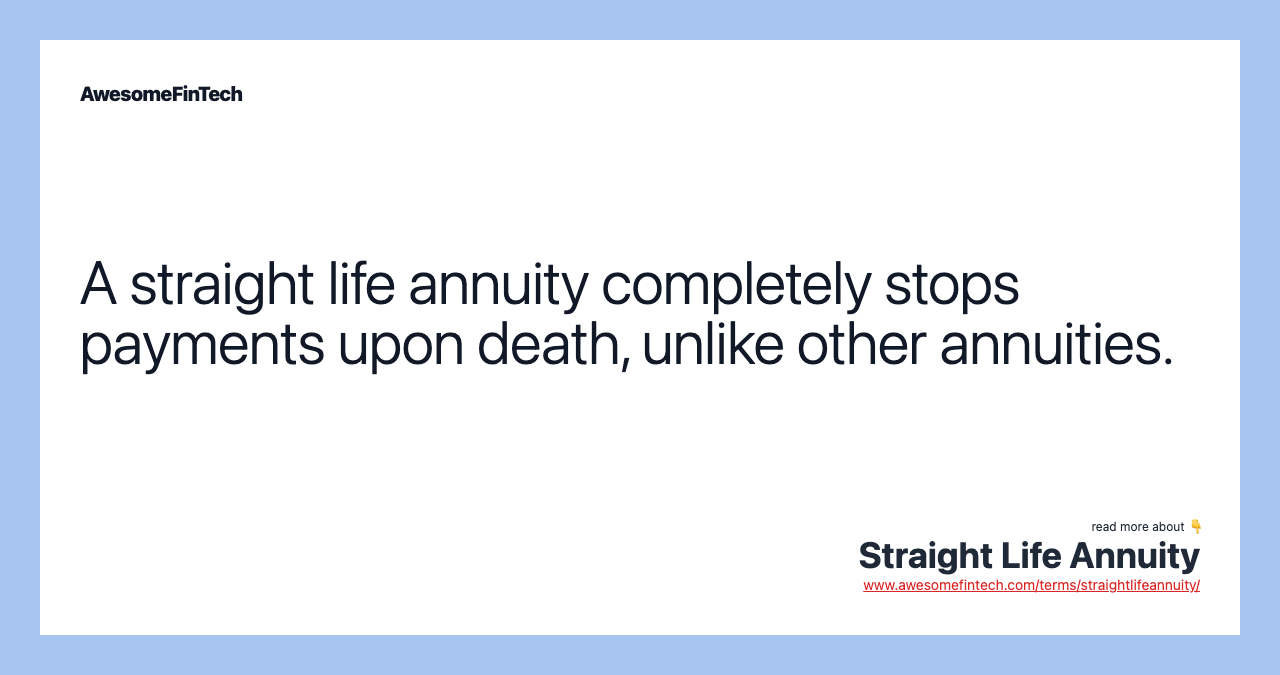 A straight life annuity completely stops payments upon death, unlike other annuities.