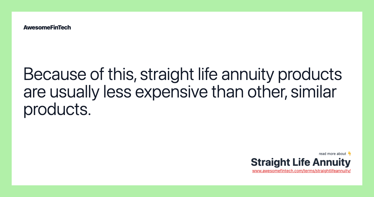 Because of this, straight life annuity products are usually less expensive than other, similar products.