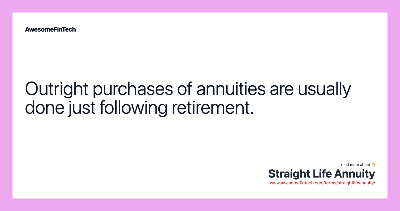 Outright purchases of annuities are usually done just following retirement.